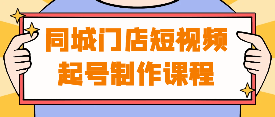 同城门店短视频起号制作课程-神马网赚 同城门店短视频起号制作课程-神马网赚