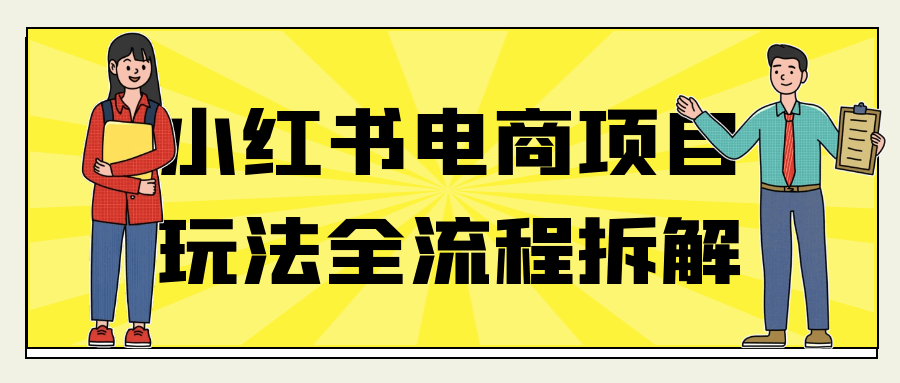 小红书电商项目玩法全流程拆解-神马网赚 小红书电商项目玩法全流程拆解-神马网赚