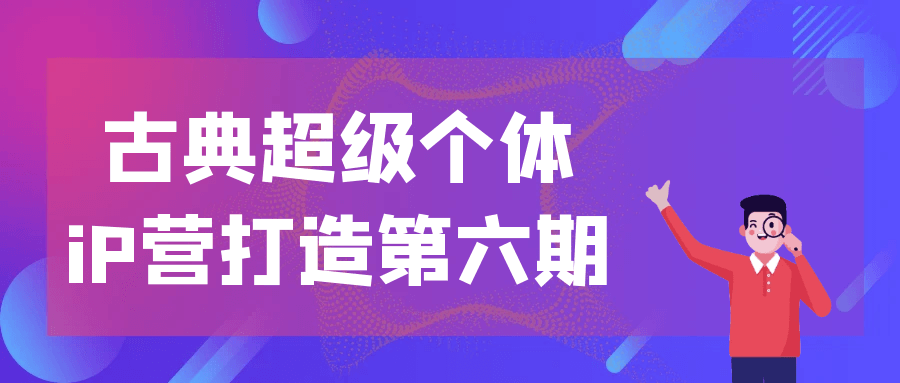 古典超级个体iP营打造第六期-神马网赚 古典超级个体iP营打造第六期-神马网赚