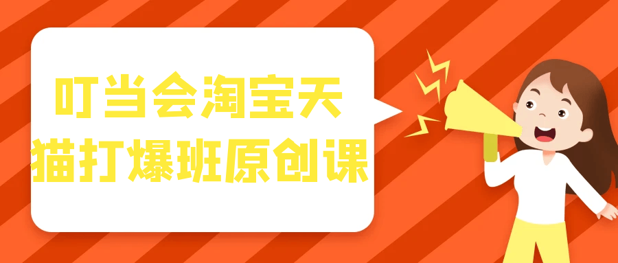 叮当会淘宝天猫打爆班原创课-神马网赚 叮当会淘宝天猫打爆班原创课-神马网赚