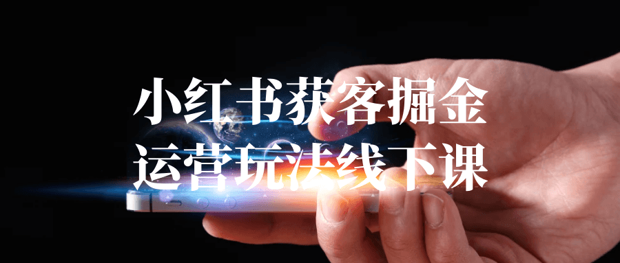 小红书获客掘金运营玩法线下课-神马网赚 小红书获客掘金运营玩法线下课-神马网赚