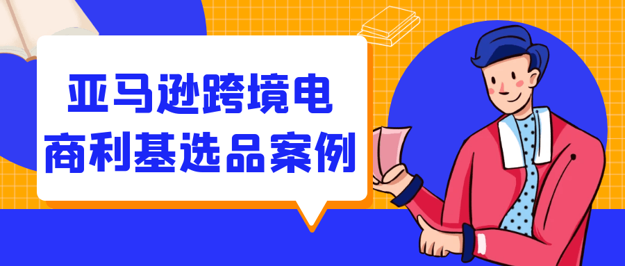 亚马逊跨境电商利基选品案例-神马网赚 亚马逊跨境电商利基选品案例-神马网赚