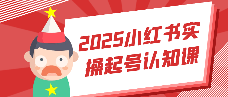 2025小红书实操起号认知课-神马网赚 2025小红书实操起号认知课-神马网赚