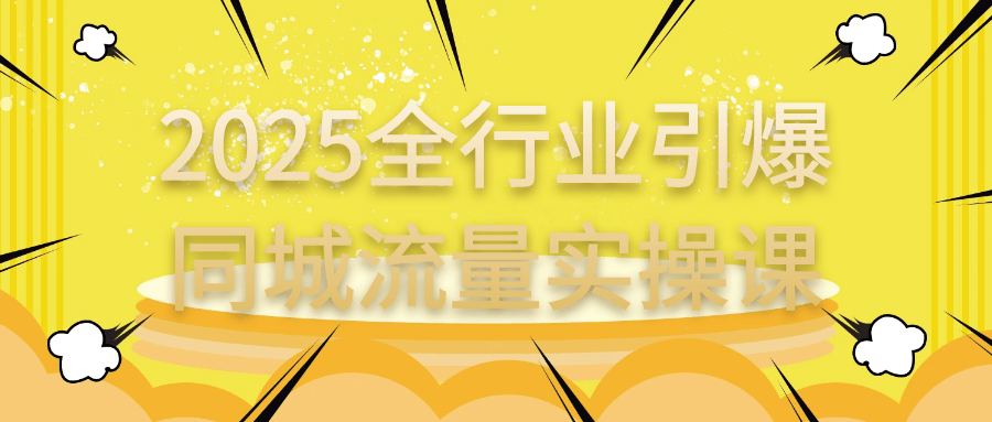 2025全行业引爆同城流量实操课-神马网赚 2025全行业引爆同城流量实操课-神马网赚