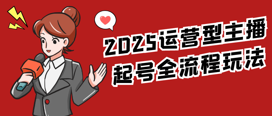 2025运营型主播起号全流程玩法-神马网赚 2025运营型主播起号全流程玩法-神马网赚