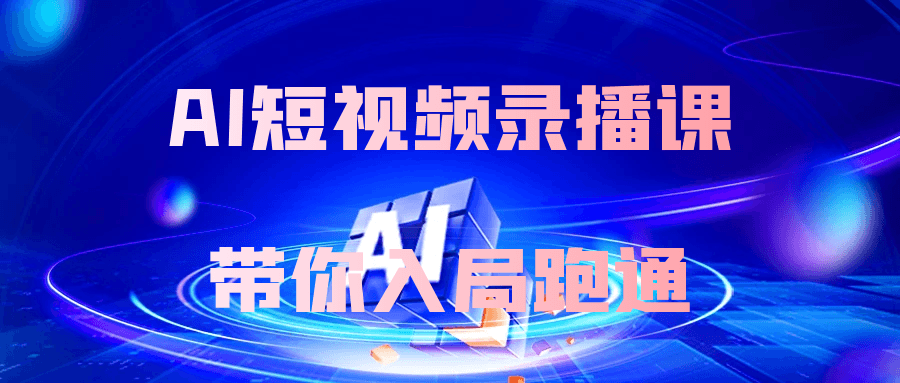 AI短视频录播课带你入局跑通-神马网赚 AI短视频录播课带你入局跑通-神马网赚