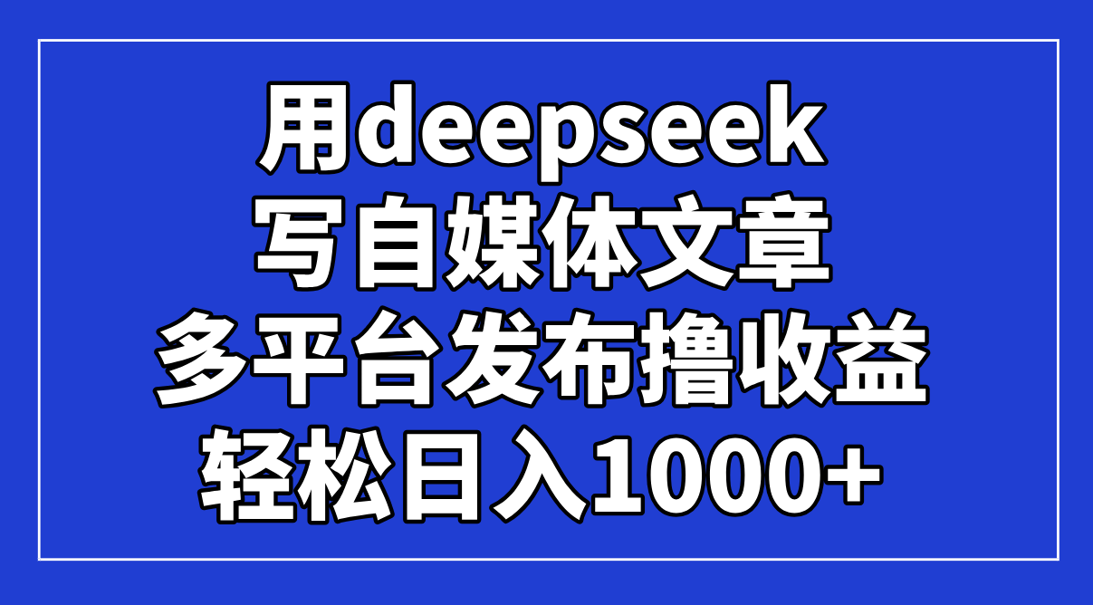 用deepseek写自媒体文章,多平台发布撸收益,轻松日入1000+!-神马网赚 用deepseek写自媒体文章,多平台发布撸收益,轻松日入1000+!-神马网赚