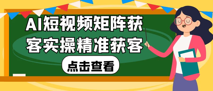 AI短视频矩阵获客实操精准获客-神马网赚 AI短视频矩阵获客实操精准获客-神马网赚
