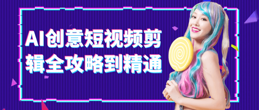 AI创意短视频剪辑全攻略到精通-神马网赚 AI创意短视频剪辑全攻略到精通-神马网赚