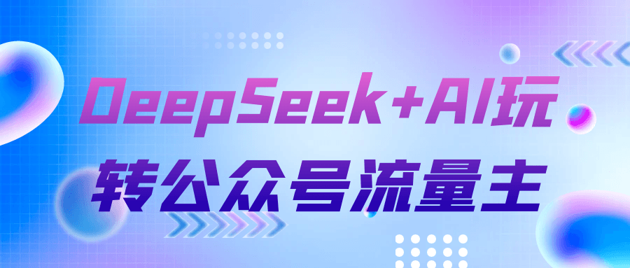 DeepSeek+AI玩转公众号流量主-神马网赚 DeepSeek+AI玩转公众号流量主-神马网赚