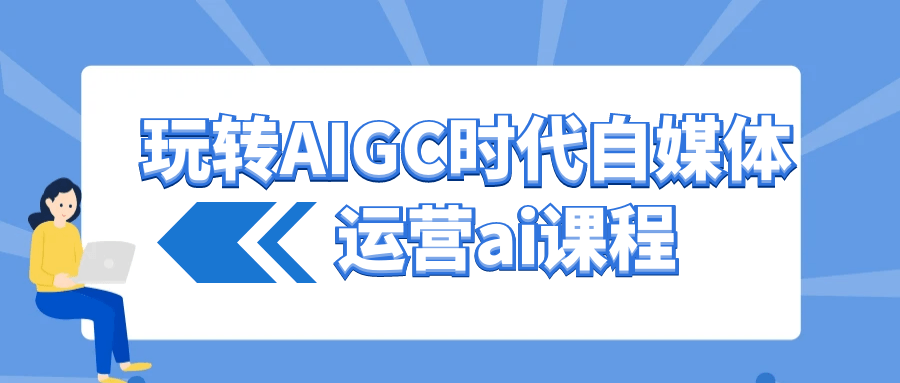玩转AIGC时代自媒体运营ai课程-神马网赚 玩转AIGC时代自媒体运营ai课程-神马网赚
