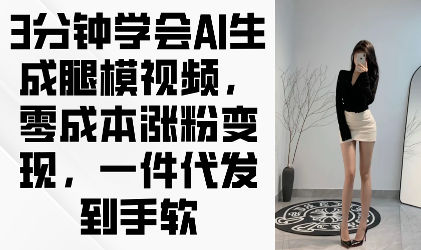 3分钟学会AI生成腿模视频,零成本涨粉变现,一件代发到手软-神马网赚 3分钟学会AI生成腿模视频,零成本涨粉变现,一件代发到手软-神马网赚