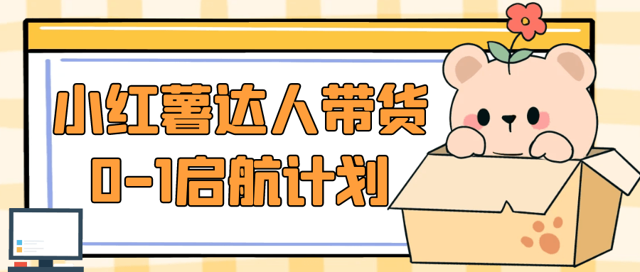 小红薯达人带货0-1启航计划-神马网赚 小红薯达人带货0-1启航计划-神马网赚