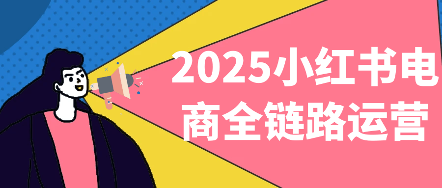 2025小红书电商全链路运营-神马网赚 2025小红书电商全链路运营-神马网赚