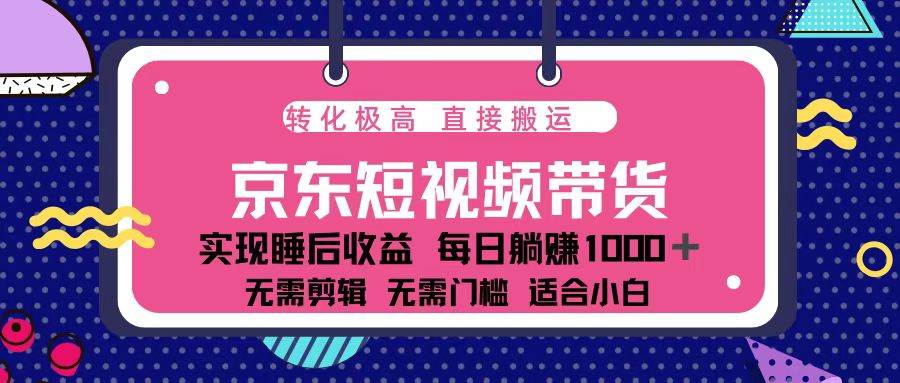 (13770期)蓝海项目京东短视频带货:单账号月入过万,可矩阵。网赚项目-副业赚钱-互联网创业-资源整合神马网赚