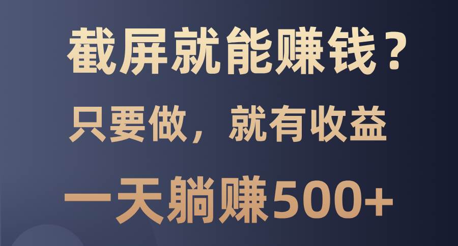 (13767期)截屏就能赚钱?0门槛,只要做,100%有收益的一个项目,一天躺赚500+网赚项目-副业赚钱-互联网创业-资源整合神马网赚