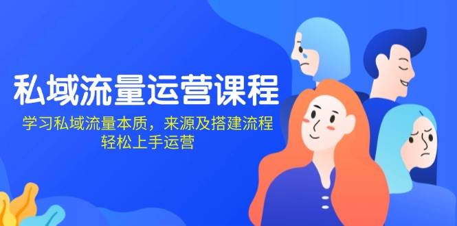 (13765期)私域流量运营课程:学习私域流量本质,来源及搭建流程,轻松上手运营网赚项目-副业赚钱-互联网创业-资源整合神马网赚