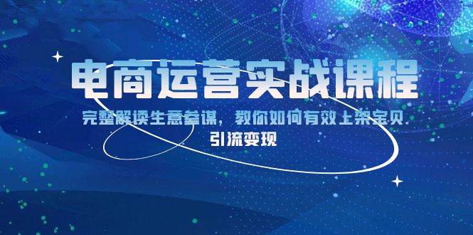 (13763期)电商运营实战课程:完整解读生意参谋,教你如何有效上架宝贝,引流变现网赚项目-副业赚钱-互联网创业-资源整合神马网赚