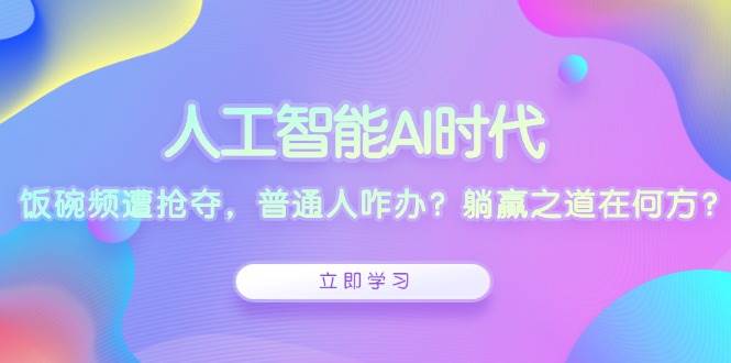 (13756期)人工智能AI时代,饭碗频遭抢夺,普通人咋办?躺赢之道在何方?网赚项目-副业赚钱-互联网创业-资源整合神马网赚