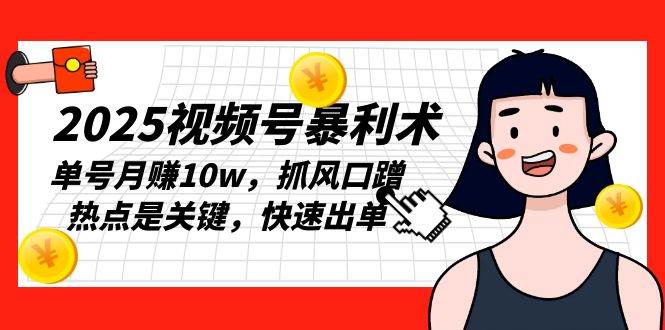 (13793期)2025视频号暴利术,单号月赚10w,抓风口蹭热点是关键,快速出单网赚项目-副业赚钱-互联网创业-资源整合神马网赚