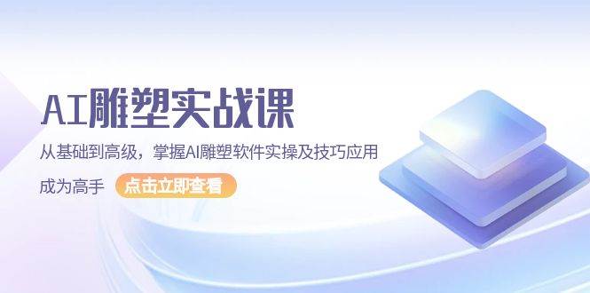 （13790期）AI 雕塑实战课，从基础到高级，掌握AI雕塑软件实操及技巧应用，成为高手网赚项目-副业赚钱-互联网创业-资源整合神马网赚