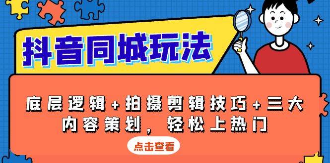 (13787期)抖音 同城玩法,底层逻辑+拍摄剪辑技巧+三大内容策划,轻松上热门网赚项目-副业赚钱-互联网创业-资源整合神马网赚