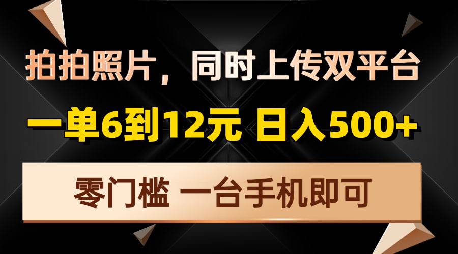 (13783期)拍拍照片,同时上传双平台,一单6到12元,轻轻松松日入500+,零门槛,…网赚项目-副业赚钱-互联网创业-资源整合神马网赚