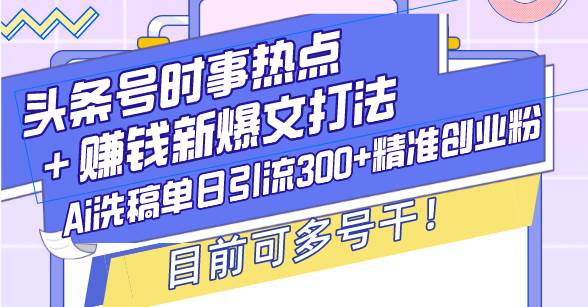 (13782期)头条号时事热点+赚钱新爆文打法,Ai洗稿单日引流300+精准创业粉,目前…网赚项目-副业赚钱-互联网创业-资源整合神马网赚