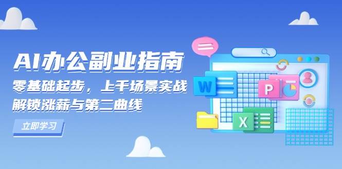 (13777期)AI 办公副业指南:零基础起步,上千场景实战,解锁涨薪与第二曲线网赚项目-副业赚钱-互联网创业-资源整合神马网赚