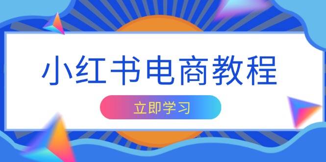 (13776期)小红书电商教程,掌握帐号定位与内容创作技巧,打造爆款,实现商业变现网赚项目-副业赚钱-互联网创业-资源整合神马网赚