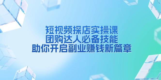 (13810期)短视频探店实操课,团购达人必备技能,助你开启副业赚钱新篇章网赚项目-副业赚钱-互联网创业-资源整合神马网赚