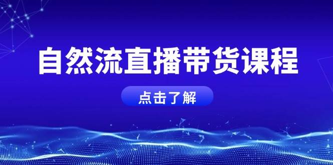 (13809期)自然流直播带货课程,结合微付费起号,打造运营主播,提升个人能力网赚项目-副业赚钱-互联网创业-资源整合神马网赚