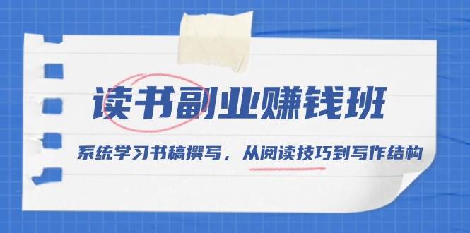 (13829期)读书副业赚钱班,系统学习书稿撰写,从阅读技巧到写作结构网赚项目-副业赚钱-互联网创业-资源整合神马网赚