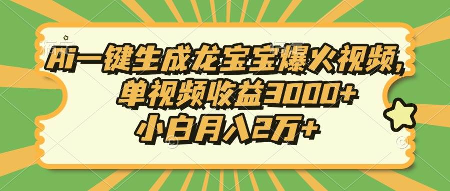 (13819期)Ai一键生成龙宝宝爆火视频,单视频收益3000+,小白月入2万+网赚项目-副业赚钱-互联网创业-资源整合神马网赚