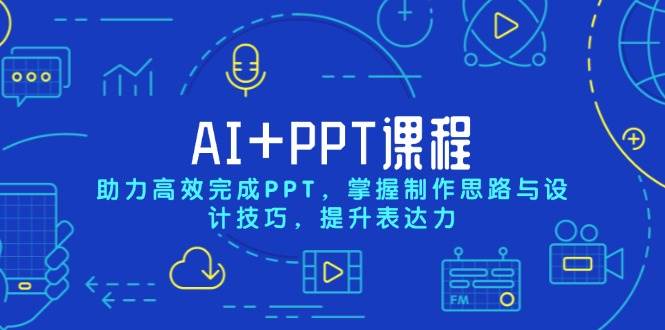 (13817期)AI+PPT课程,助力高效完成PPT,掌握制作思路与设计技巧,提升表达力网赚项目-副业赚钱-互联网创业-资源整合神马网赚