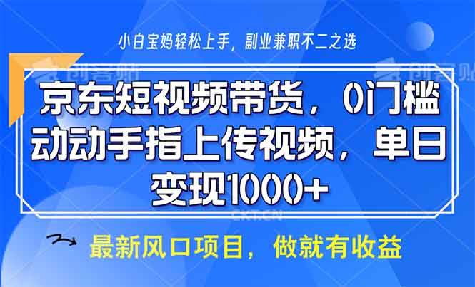 (13854期)京东短视频带货,0门槛,动动手指上传视频,轻松日入1000+网赚项目-副业赚钱-互联网创业-资源整合神马网赚