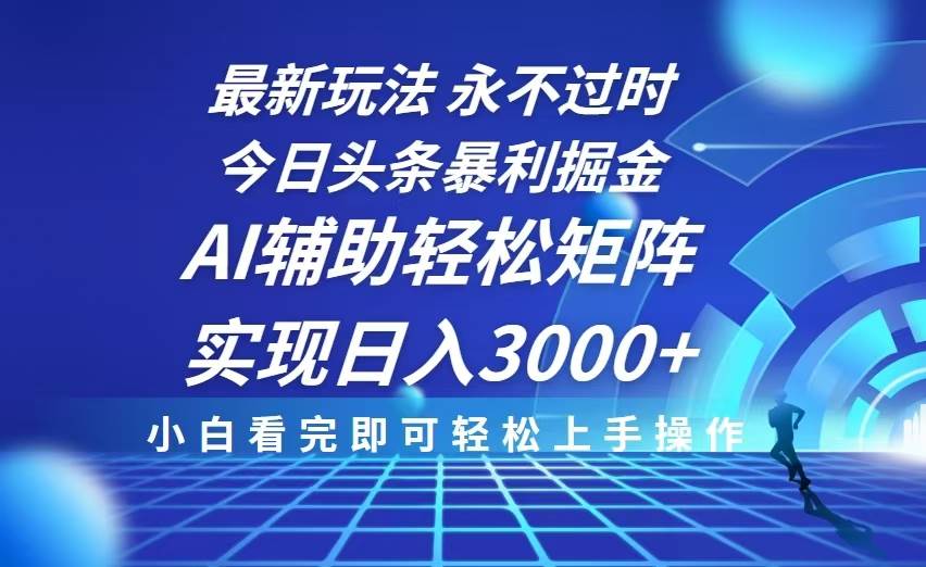 (13849期)今日头条最新暴利掘金玩法,思路简单,AI辅助,复制粘贴轻松矩阵日入3000+网赚项目-副业赚钱-互联网创业-资源整合神马网赚