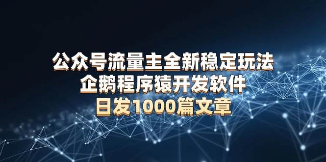 (13868期)公众号流量主全新稳定玩法 企鹅程序猿开发软件 日发1000篇文章 无需AI改写网赚项目-副业赚钱-互联网创业-资源整合神马网赚
