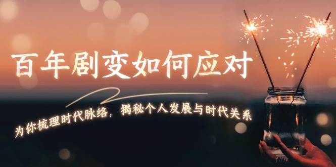 (13867期)百年剧变如何应对,为你梳理时代脉络,揭秘个人发展与时代关系网赚项目-副业赚钱-互联网创业-资源整合神马网赚