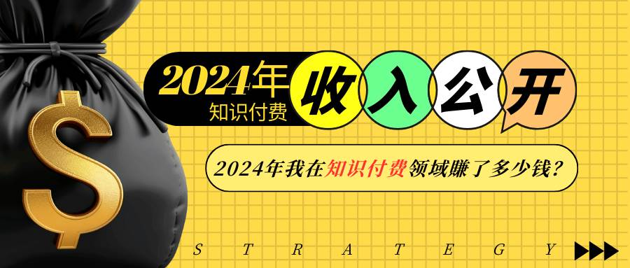 (13864期)2024年知识付费收入大公开!2024年我在知识付费领域賺了多少钱?网赚项目-副业赚钱-互联网创业-资源整合神马网赚