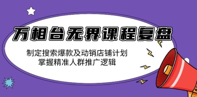 (13859期)万相台无界课程复盘:制定搜索爆款及动销店铺计划,掌握精准人群推广逻辑网赚项目-副业赚钱-互联网创业-资源整合神马网赚