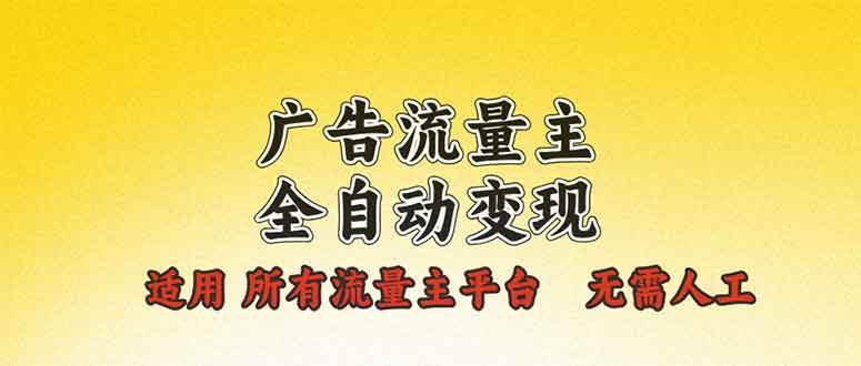 （13875期）广告流量主全自动变现，适用所有流量主平台，无需人工，单机日入500+网赚项目-副业赚钱-互联网创业-资源整合神马网赚