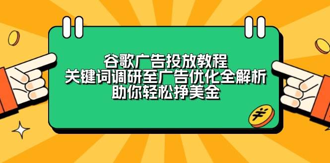 (13922期)谷歌广告投放教程:关键词调研至广告优化全解析,助你轻松挣美金网赚项目-副业赚钱-互联网创业-资源整合神马网赚