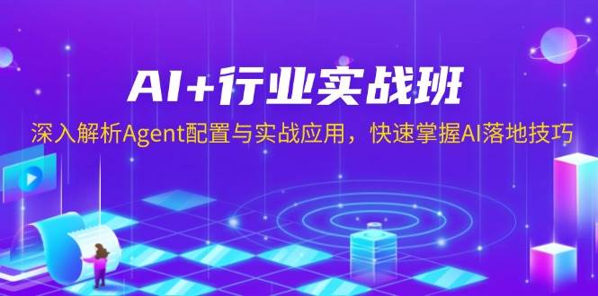 （13917期）AI+行业实战班，深入解析Agent配置与实战应用，快速掌握AI落地技巧网赚项目-副业赚钱-互联网创业-资源整合神马网赚