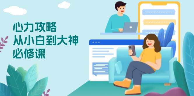 （13913期）心力 攻略，从小白到大神必修课，技能与心力独立，助你自信从容面对挑战网赚项目-副业赚钱-互联网创业-资源整合神马网赚