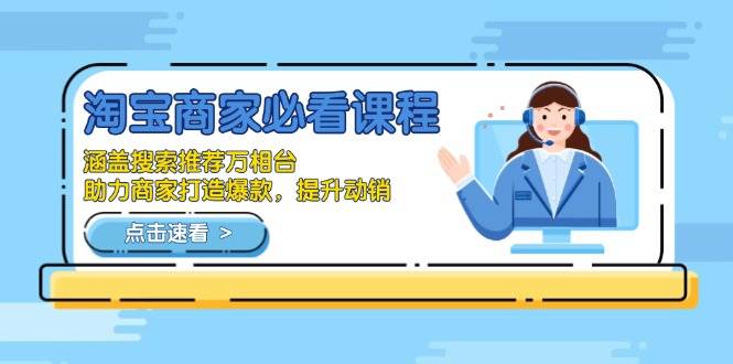 (13931期)淘宝商家必看课程,涵盖搜索推荐万相台,助力商家打造爆款,提升动销网赚项目-副业赚钱-互联网创业-资源整合神马网赚