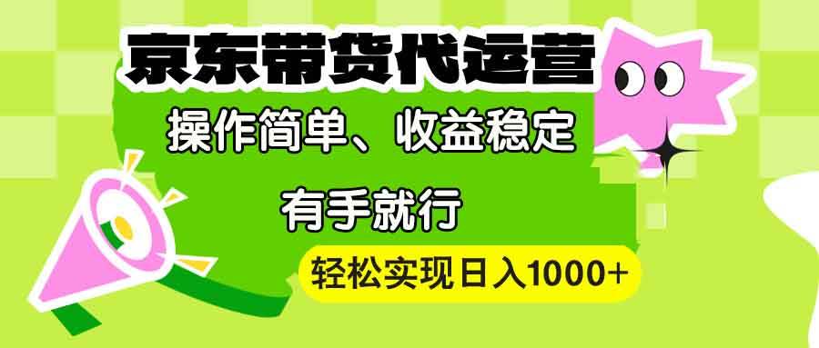 (13957期)【京东带货代运营】操作简单、收益稳定、有手就行!轻松实现日入1000+网赚项目-副业赚钱-互联网创业-资源整合神马网赚
