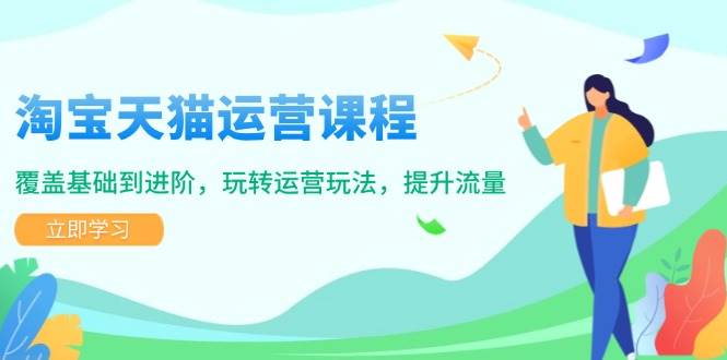 (14002期)淘宝天猫运营课程,覆盖基础到进阶,玩转运营玩法,提升流量网赚项目-副业赚钱-互联网创业-资源整合神马网赚