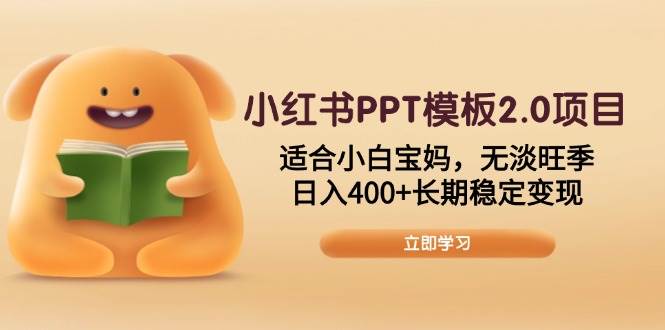 (13997期)小红书PPT模板2.0项目,适合小白宝妈,无淡旺季,日入400+长期稳定变现网赚项目-副业赚钱-互联网创业-资源整合神马网赚