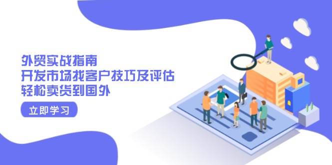 (13987期)外贸实战指南:开发市场找客户技巧及评估,轻松卖货到国外网赚项目-副业赚钱-互联网创业-资源整合神马网赚